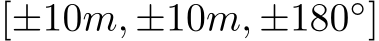  [±10m, ±10m, ±180◦]