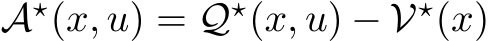  A⋆(x, u) = Q⋆(x, u) − V⋆(x)