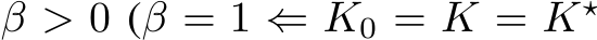  β > 0 (β = 1 ⇐ K0 = K = K⋆