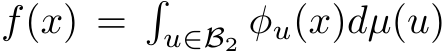  f(x) =�u∈B2 φu(x)dµ(u)