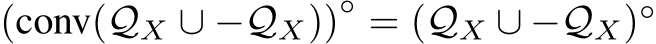 (conv(QX ∪ −QX))◦ = (QX ∪ −QX)◦