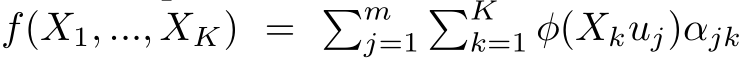 f(X1, ..., XK) = �mj=1�Kk=1 φ(Xkuj)αjk