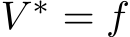  V ∗ = f