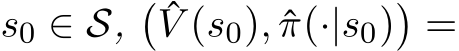  s0 ∈ S,� ˆV (s0), ˆπ(·|s0)� =