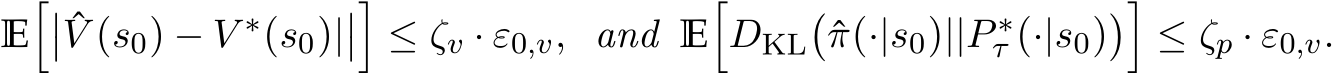  E��� ˆV (s0) − V ∗(s0)|���≤ ζv · ε0,v, and E�DKL�ˆπ(·|s0)||P ∗τ (·|s0)��≤ ζp · ε0,v.