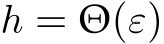  h = Θ(ε)