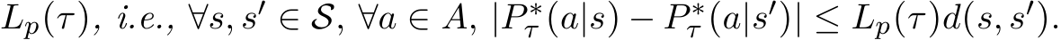  Lp(τ), i.e., ∀s, s′ ∈ S, ∀a ∈ A, |P ∗τ (a|s) − P ∗τ (a|s′)| ≤ Lp(τ)d(s, s′).