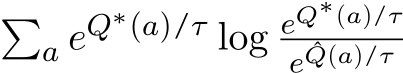 �a eQ∗(a)/τ log eQ∗(a)/τe ˆQ(a)/τ