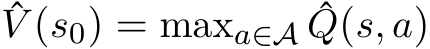 ˆV (s0) = maxa∈A ˆQ(s, a)