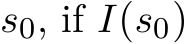  s0, if I(s0)