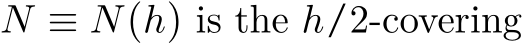  N ≡ N(h) is the h/2-covering