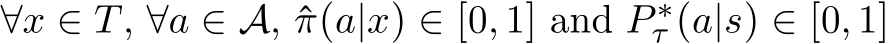  ∀x ∈ T, ∀a ∈ A, ˆπ(a|x) ∈ [0, 1] and P ∗τ (a|s) ∈ [0, 1]