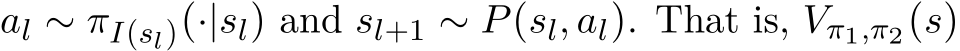  al ∼ πI(sl)(·|sl) and sl+1 ∼ P(sl, al). That is, Vπ1,π2(s)