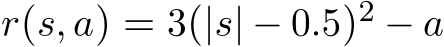  r(s, a) = 3(|s| − 0.5)2 − a