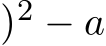 )2 − a