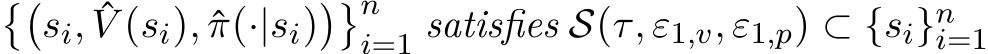 ��si, ˆV (si), ˆπ(·|si)��ni=1 satisfies S(τ, ε1,v, ε1,p) ⊂ {si}ni=1 