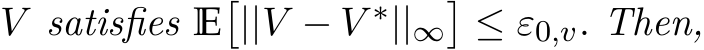 V satisfies E�||V − V ∗||∞�≤ ε0,v. Then,