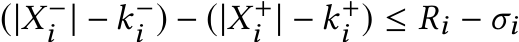 (|X−i | − k−i ) − (|X+i | − k+i ) ≤ Ri − σi