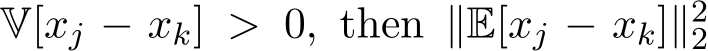  V[xj − xk] > 0, then ∥E[xj − xk]∥22 