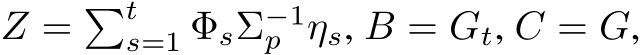  Z = �ts=1 ΦsΣ−1p ηs, B = Gt, C = G,