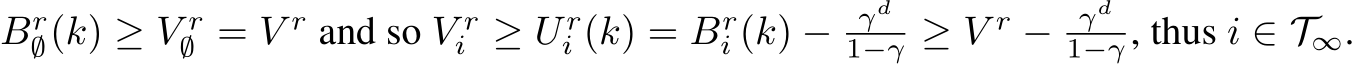Br∅(k) ≥ V r∅ = V r and so V ri ≥ U ri (k) = Bri (k) − γd1−γ ≥ V r − γd1−γ , thus i ∈ T∞.