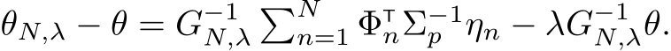  θN,λ − θ = G−1N,λ�Nn=1 ΦTnΣ−1p ηn − λG−1N,λθ.