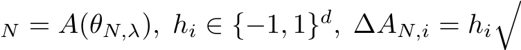 N = A(θN,λ), hi ∈ {−1, 1}d, ∆AN,i = hi�