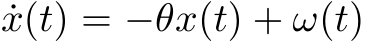  ˙x(t) = −θx(t) + ω(t)