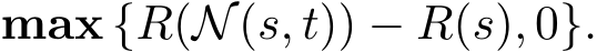  max {R(N(s, t)) − R(s), 0}.