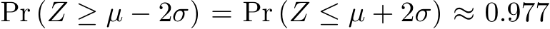  Pr (Z ≥ µ − 2σ) = Pr (Z ≤ µ + 2σ) ≈ 0.977