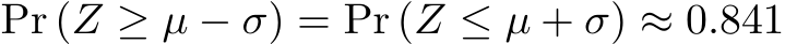  Pr (Z ≥ µ − σ) = Pr (Z ≤ µ + σ) ≈ 0.841