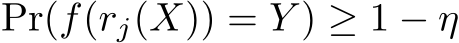  Pr(f(rj(X)) = Y ) ≥ 1 − η