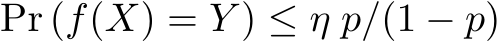  Pr (f(X) = Y ) ≤ η p/(1 − p)