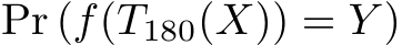  Pr (f(T180(X)) = Y )