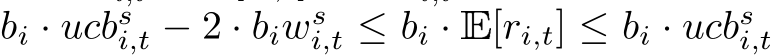  bi · ucbsi,t − 2 · biwsi,t ≤ bi · E[ri,t] ≤ bi · ucbsi,t