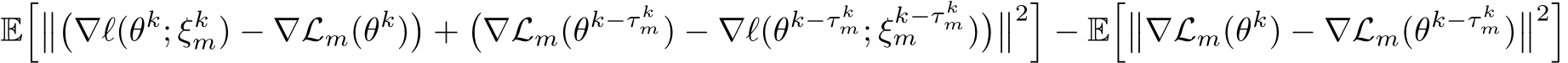 E����∇ℓ(θk; ξkm) − ∇Lm(θk)�+�∇Lm(θk−τ km) − ∇ℓ(θk−τ km; ξk−τ kmm )���2�− E���∇Lm(θk) − ∇Lm(θk−τ km)��2�