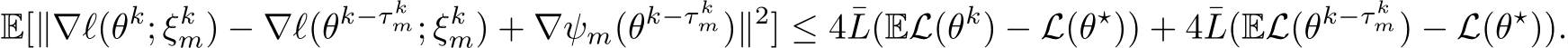 E[∥∇ℓ(θk; ξkm) − ∇ℓ(θk−τ km; ξkm) + ∇ψm(θk−τ km)∥2] ≤ 4¯L(EL(θk) − L(θ⋆)) + 4¯L(EL(θk−τ km) − L(θ⋆)).