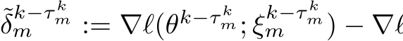 δk−τ kmm := ∇ℓ(θk−τ km; ξk−τ kmm ) − ∇ℓ