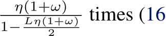 η(1+ω)1− Lη(1+ω)2 times (16