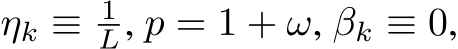  ηk ≡ 1L, p = 1 + ω, βk ≡ 0,