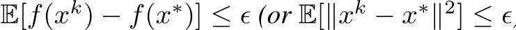  E[f(xk) − f(x∗)] ≤ ϵ (or E[∥xk − x∗∥2] ≤ ϵ