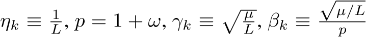  ηk ≡ 1L, p = 1 + ω, γk ≡� µL, βk ≡√µ/Lp