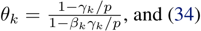  θk = 1−γk/p1−βkγk/p, and (34)