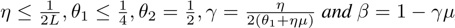  η ≤ 12L, θ1 ≤ 14, θ2 = 12, γ = η2(θ1+ηµ) and β = 1 − γµ