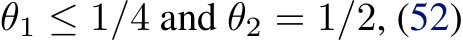  θ1 ≤ 1/4 and θ2 = 1/2, (52)
