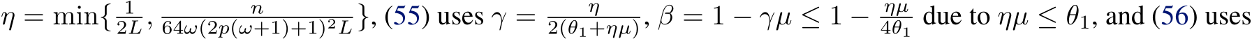  η = min{ 12L, n64ω(2p(ω+1)+1)2L}, (55) uses γ = η2(θ1+ηµ), β = 1 − γµ ≤ 1 − ηµ4θ1 due to ηµ ≤ θ1, and (56) uses