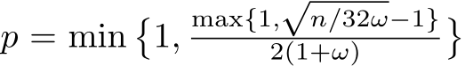  p = min�1,max{1,√n/32ω−1}2(1+ω) �