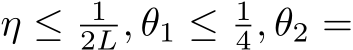 η ≤ 12L, θ1 ≤ 14, θ2 =