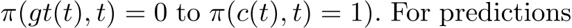 π(gt(t), t) = 0 to π(c(t), t) = 1). For predictions