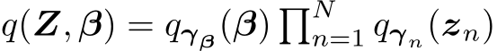  q(Z, β) = qγβ(β) �Nn=1 qγn(zn)